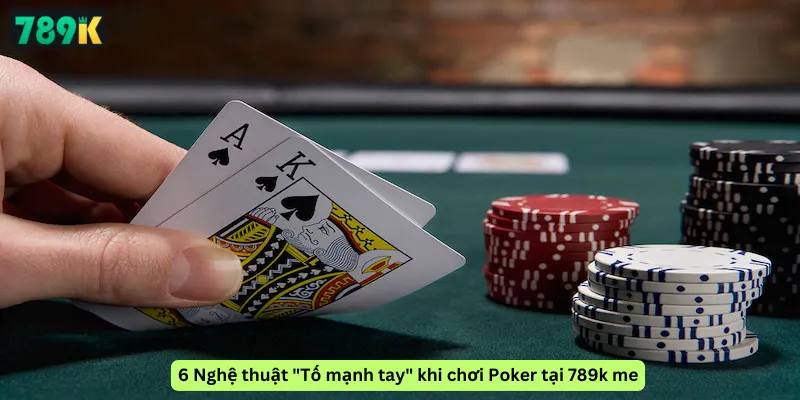 6 Nghệ thuật "Tố mạnh tay" khi chơi Poker tại 789k me