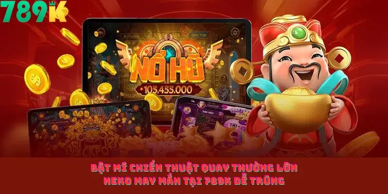 Bật Mí Chiến Thuật Quay Thưởng Lớn Neko May Mắn Tại 789K Dễ Trúng