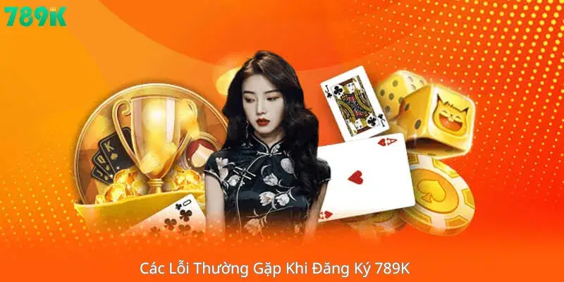 Các Lỗi Thường Gặp Khi Đăng Ký 789K