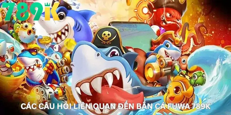 Các câu hỏi liên quan đến Bắn cá fuwa 789K.