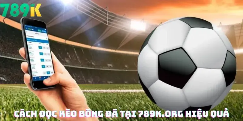 Cách Đọc Kèo Bóng Đá Tại 789K.org Hiệu Quả