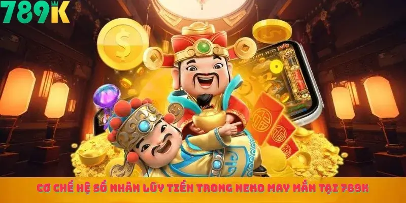 Cơ Chế Hệ Số Nhân Lũy Tiến trong Neko May Mắn Tại 789K