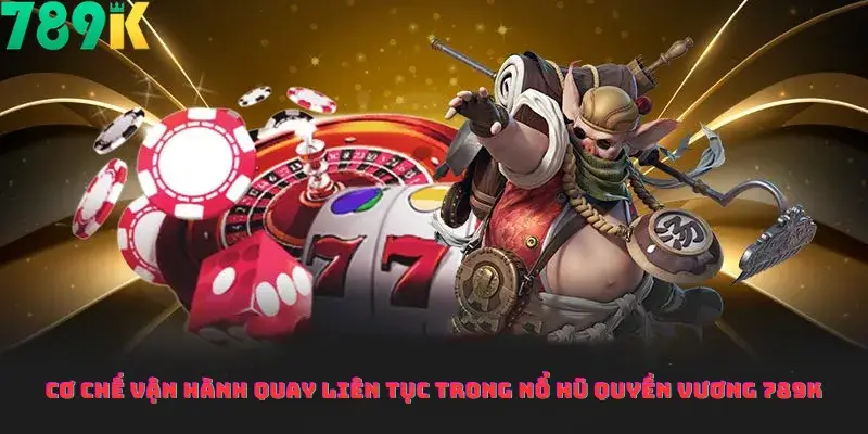 Cơ chế vận hành Quay Liên Tục trong Nổ Hũ Quyền Vương 789K