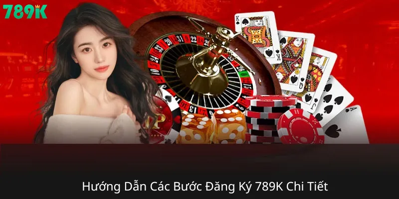Hướng Dẫn Các Bước Đăng Ký 789K Chi Tiết 