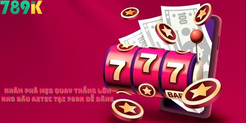 Khám Phá Mẹo Quay Thắng Lớn Kho Báu Aztec Tại 789K Dễ Dàng