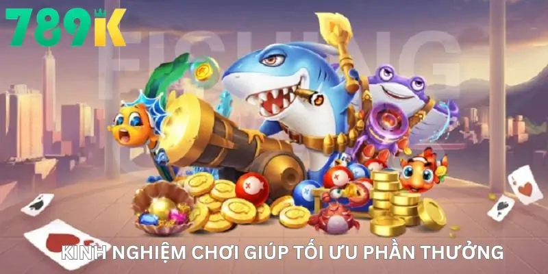 Kinh nghiệm chơi giúp tối ưu phần thưởng