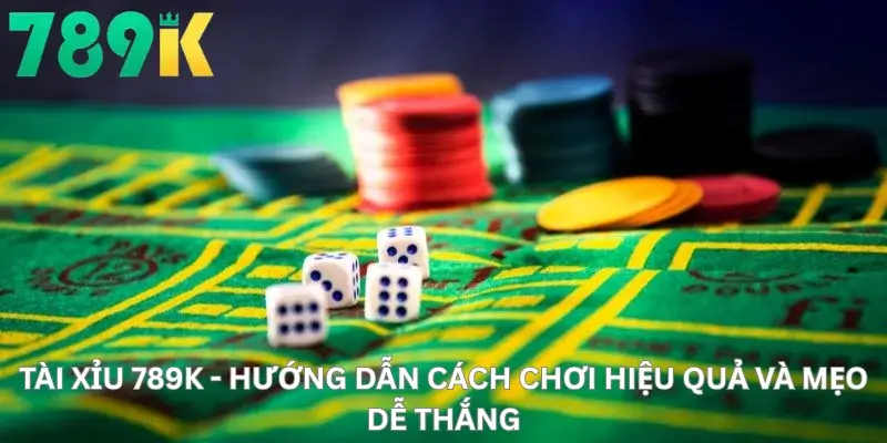 Tài Xỉu 789K - Hướng Dẫn Cách Chơi Hiệu Quả Và Mẹo Dễ Thắng