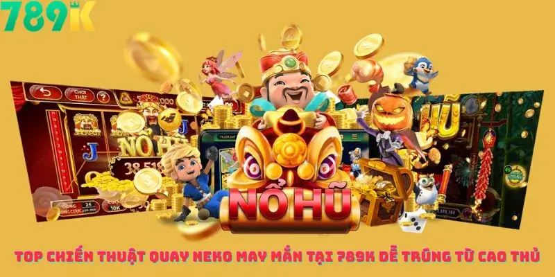 Top Chiến Thuật Quay Neko May Mắn Tại 789K Dễ Trúng Từ Cao Thủ