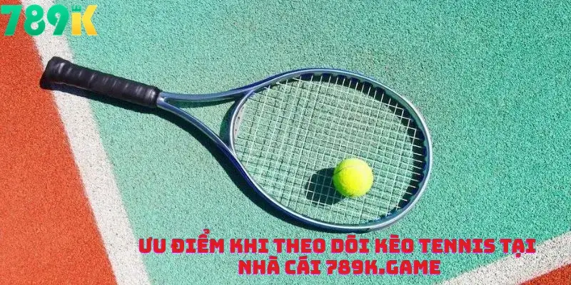 Ưu Điểm Khi Theo Dõi Kèo Tennis Tại Nhà Cái 789K.game