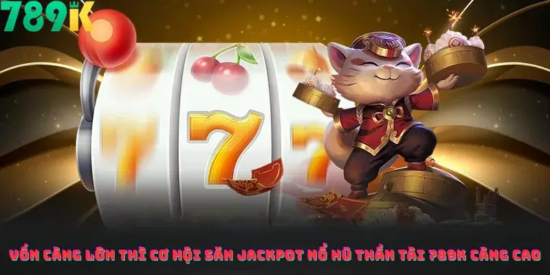 Vốn Càng Lớn Thì Cơ Hội Săn Jackpot Nổ Hũ Thần Tài 789K Càng Cao