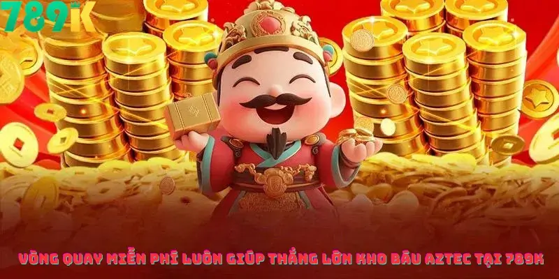 Vòng Quay Miễn Phí Luôn Giúp Thắng Lớn Kho Báu Aztec Tại 789K