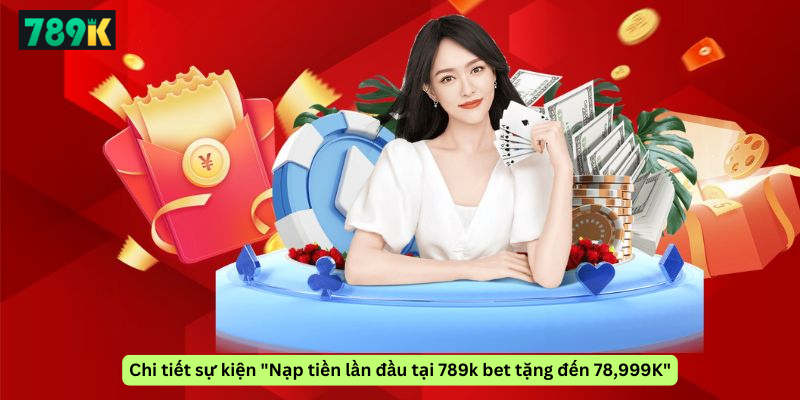 Chi tiết sự kiện "Nạp tiền lần đầu tại 789k bet tặng đến 78,999K"