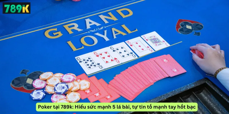 Poker tại 789k: Hiểu sức mạnh 5 lá bài, tự tin tố mạnh tay hốt bạc