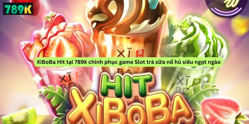XiBoBa Hit tại 789k chinh phục game Slot trà sữa nổ hũ siêu ngọt ngào